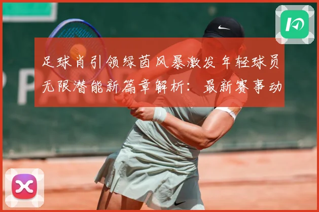 足球肖引领绿茵风暴激发年轻球员无限潜能新篇章解析：最新赛事动态与深度分析