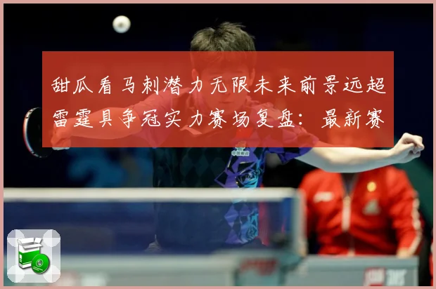 甜瓜看马刺潜力无限未来前景远超雷霆具争冠实力赛场复盘：最新赛事动态与深度分析