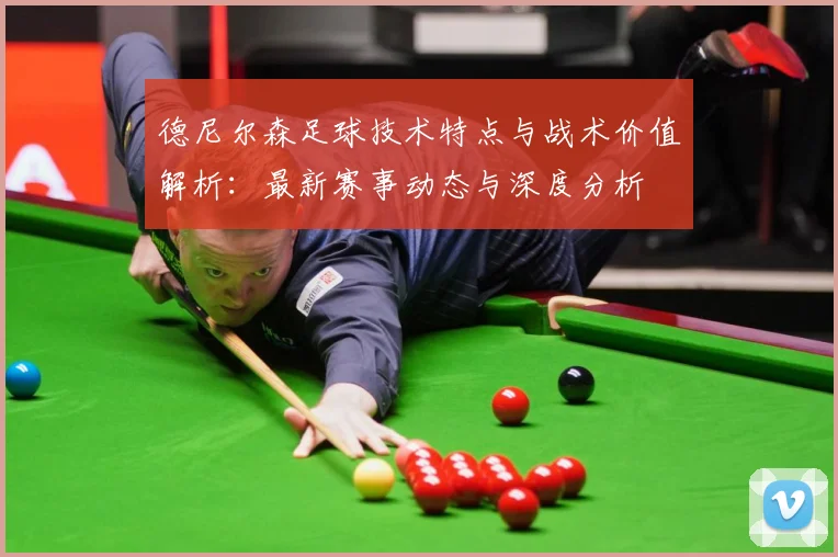 德尼尔森足球技术特点与战术价值解析：最新赛事动态与深度分析