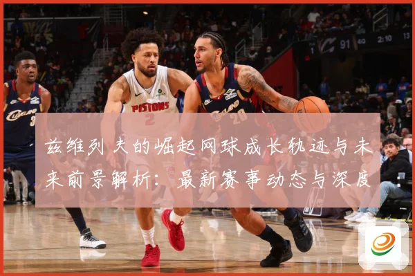 兹维列夫的崛起网球成长轨迹与未来前景解析：最新赛事动态与深度分析