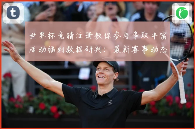 世界杯竞猜注册教你参与争取丰富活动福利数据研判：最新赛事动态与深度分析