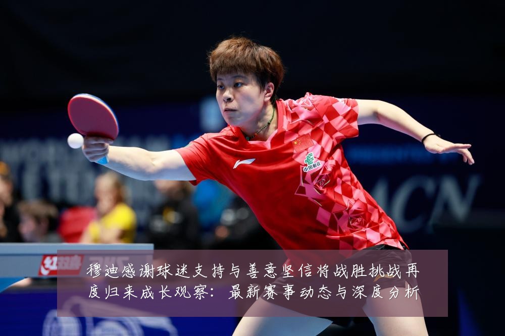穆迪感谢球迷支持与善意坚信将战胜挑战再度归来成长观察:最新赛事动态与深度分析