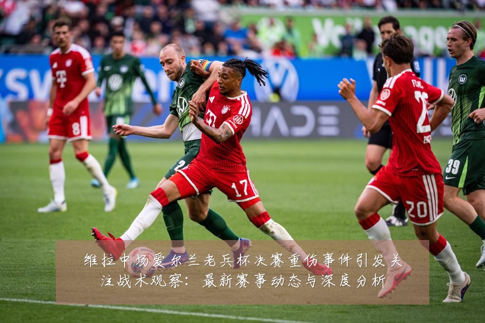 维拉中场爱尔兰老兵杯决赛重伤事件引发关注战术观察:最新赛事动态与深度分析