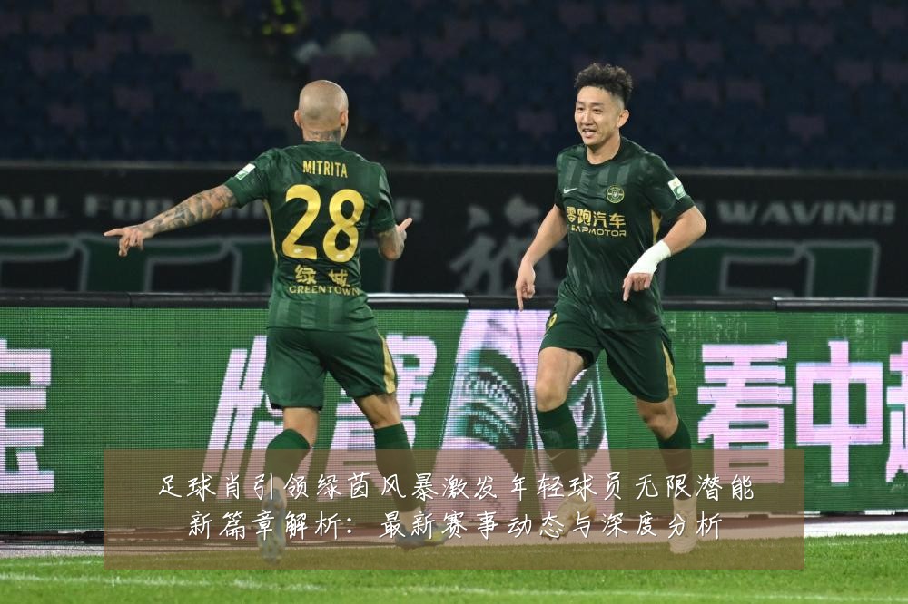 足球肖引领绿茵风暴激发年轻球员无限潜能新篇章解析:最新赛事动态与深度分析
