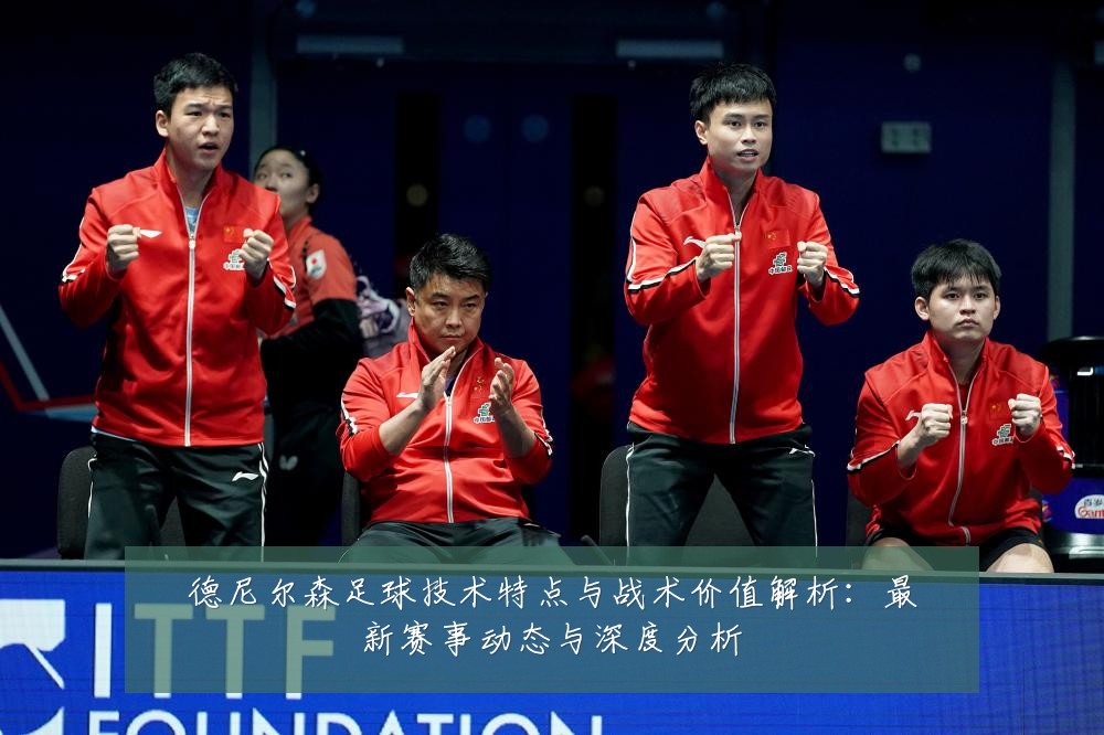 德尼尔森足球技术特点与战术价值解析:最新赛事动态与深度分析