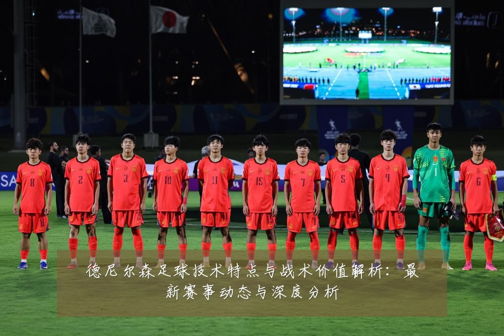 德尼尔森足球技术特点与战术价值解析:最新赛事动态与深度分析