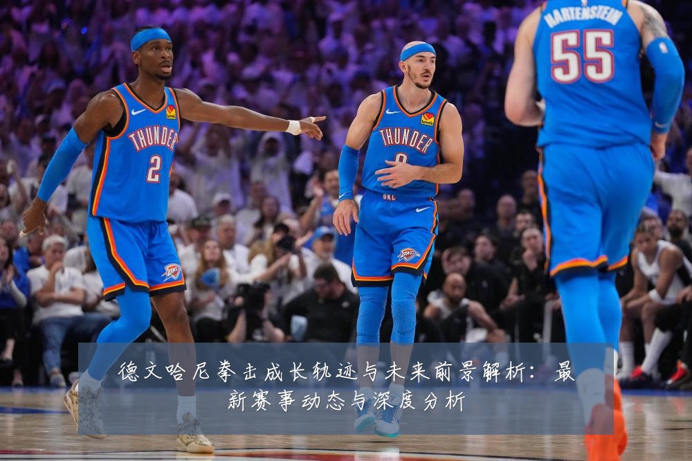 德文哈尼拳击成长轨迹与未来前景解析:最新赛事动态与深度分析