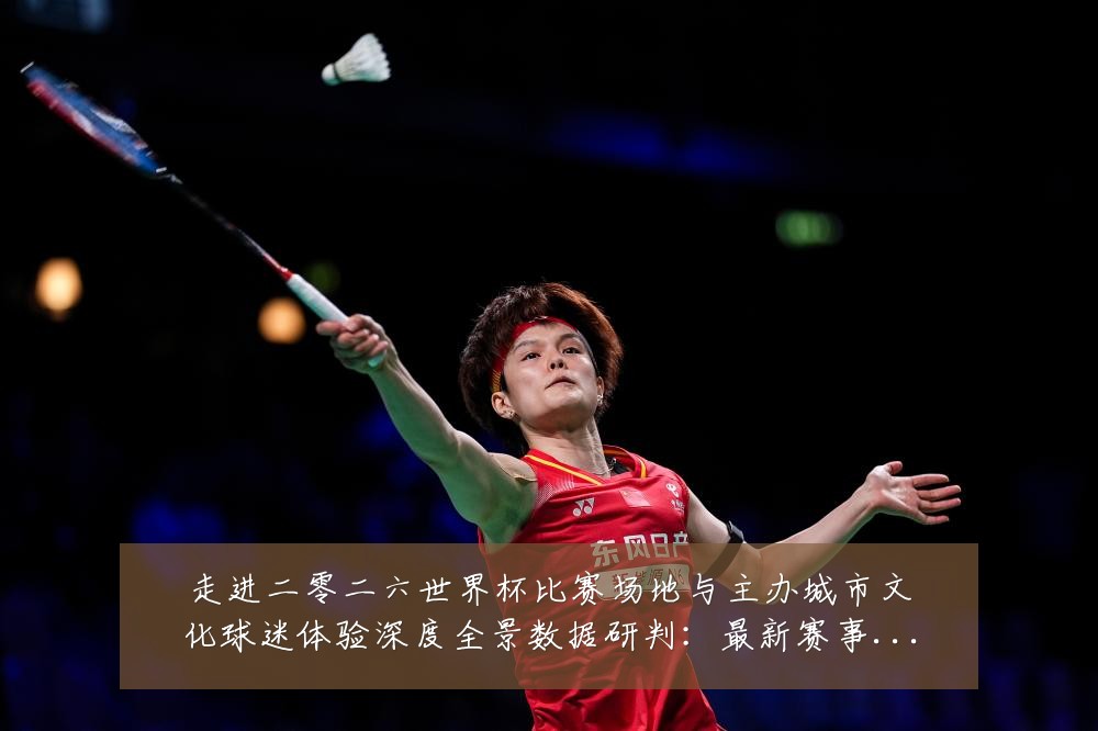 走进二零二六世界杯比赛场地与主办城市文化球迷体验深度全景数据研判:最新赛事动态与深度分析